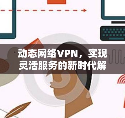 动态网络VPN，实现灵活服务的新时代解决方案