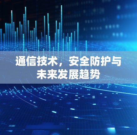 通信技术，安全防护与未来发展趋势
