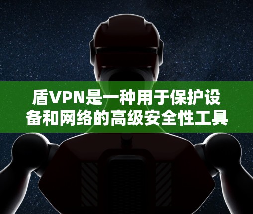 盾VPN是一种用于保护设备和网络的高级安全性工具，通过加密技术和网络设备实现数据传输的加密和多设备连接。以下是关于盾VPN的详细介绍