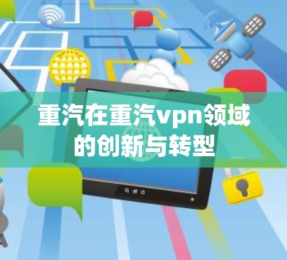 重汽在重汽vpn领域的创新与转型
