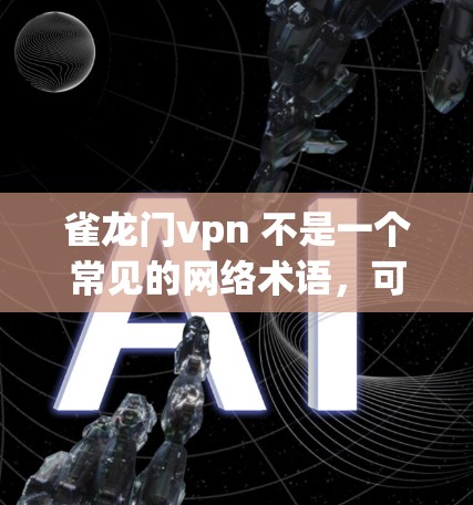 雀龙门vpn 不是一个常见的网络术语，可能是用户输入有误或者是在特定语境下的特定术语。如果你指的是某种特定的软件、服务或技术，可能需要更多的上下文来准确解释