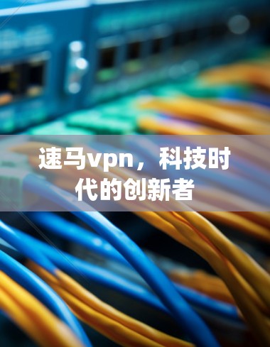 速马vpn，科技时代的创新者