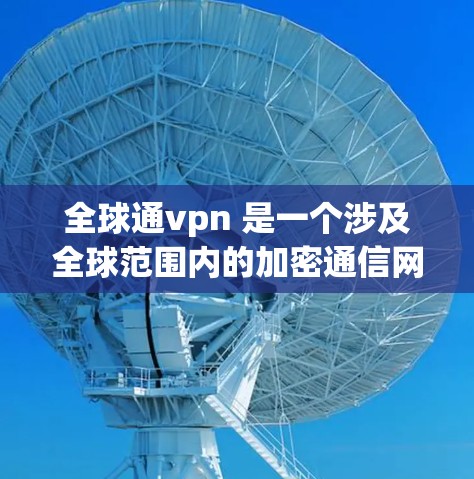全球通vpn 是一个涉及全球范围内的加密通信网络服务，旨在提供一种通过特定加密技术实现数据在多个地点之间安全传输的服务。以下是关于全球通vpn的详细分析