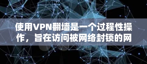 使用VPN翻墙是一个过程性操作，旨在访问被网络封锁的网站。以下是一步步的指南，帮助你理解和操作