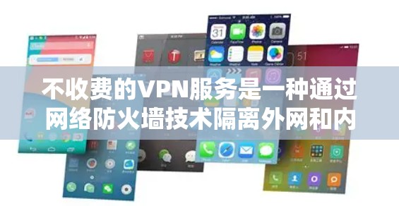不收费的VPN服务是一种通过网络防火墙技术隔离外网和内网，提供自由访问的网络服务，无需付费。以下是对不收费VPN服务的详细分析
