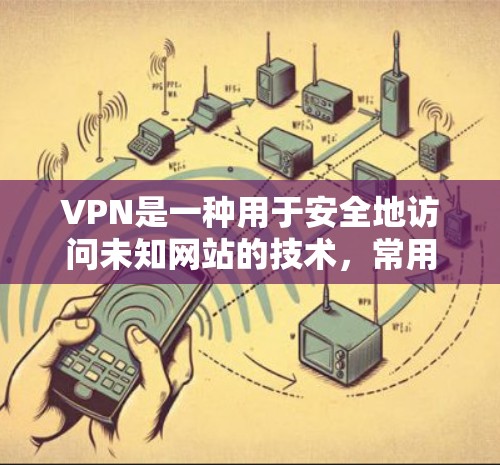 VPN是一种用于安全地访问未知网站的技术，常用于保护个人隐私、加密数据或远程工作等。以下是一些可能用于VPN的工具和方法
