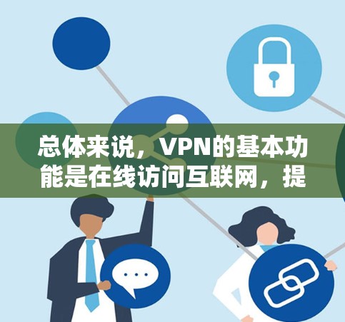 总体来说，VPN的基本功能是在线访问互联网，提供了一个安全、隐私的在线使用环境，但价格和限制可能因服务而异，用户可以根据自己的需求和限制选择合适的VPN服务