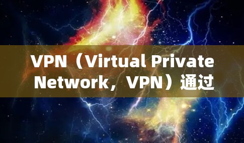 VPN（Virtual Private Network，VPN）通过加密技术将用户的信息安全地传输到目标网络中。其加密手段主要包括以下几个方面