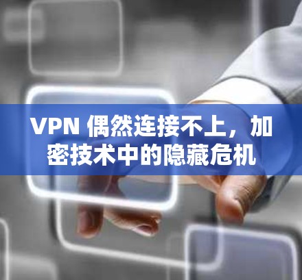 VPN 偶然连接不上，加密技术中的隐藏危机