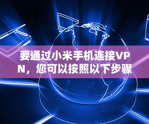 要通过小米手机连接VPN，您可以按照以下步骤操作