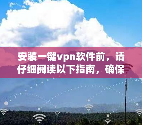 安装一键vpn软件前，请仔细阅读以下指南，确保安全和正确使用