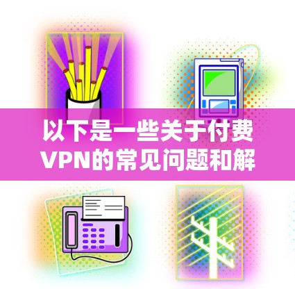 以下是一些关于付费VPN的常见问题和解答