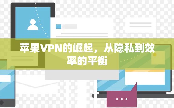 苹果VPN的崛起，从隐私到效率的平衡