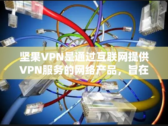 坚果VPN是通过互联网提供VPN服务的网络产品，旨在保护用户的信息安全。以下是关于坚果VPN下载的一些关键信息