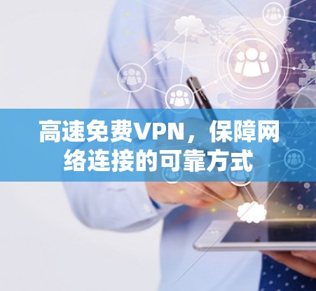 高速免费VPN，保障网络连接的可靠方式