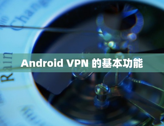 Android VPN 的基本功能