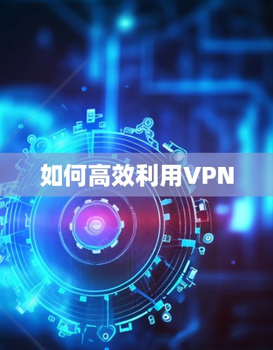 如何高效利用VPN