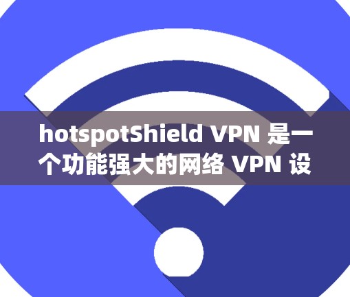 hotspotShield VPN 是一个功能强大的网络 VPN 设备，能够帮助你连接到外部网络，并保护你的IP地址的安全。以下是一些步骤和技巧，帮助你更好地使用 hotspotShield VPN