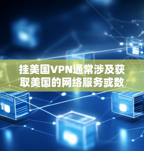 挂美国VPN通常涉及获取美国的网络服务或数据。以下是获取美国VPN服务的步骤和注意事项