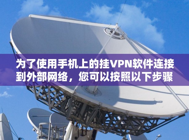 为了使用手机上的挂VPN软件连接到外部网络，您可以按照以下步骤进行