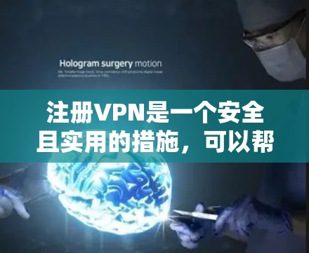 注册VPN是一个安全且实用的措施，可以帮助你在不直接通过互联网传输数据的情况下进行在线活动。以下是一个步骤简明的指南，帮助你轻松注册和使用VPN