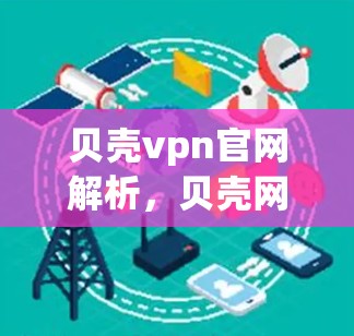 贝壳vpn官网解析，贝壳网络云平台助力开发者提升效率与安全