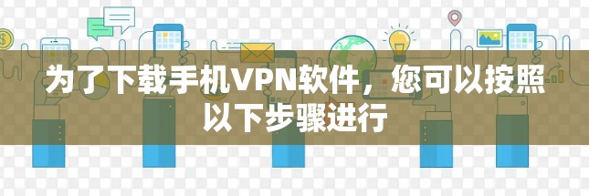 为了下载手机VPN软件，您可以按照以下步骤进行