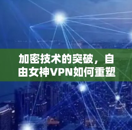 加密技术的突破，自由女神VPN如何重塑现代网络