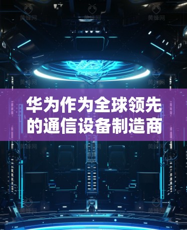 华为作为全球领先的通信设备制造商，确实提供了多种VPN解决方案。以下是华为如何下载VPN的具体步骤和方法