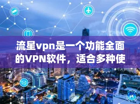 流星vpn是一个功能全面的VPN软件，适合多种使用场景。以下是系统评价