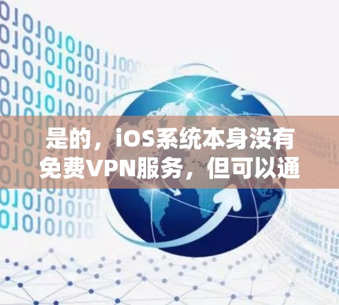 是的，iOS系统本身没有免费VPN服务，但可以通过第三方应用或软件实现VPN功能。以下是iOS上的一些VPN应用和方法