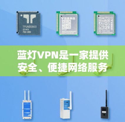 蓝灯VPN是一家提供安全、便捷网络服务的软件，通常用于企业、个人以及需要网络安全保护的场景。以下是对蓝灯VPN的一些基本信息和特点，供您参考