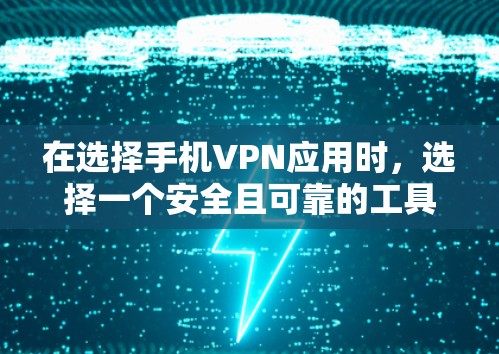 在选择手机VPN应用时，选择一个安全且可靠的工具是至关重要的。以下是一些推荐的手机VPN应用和平台，帮助你更好地选择一个适合自己的解决方案