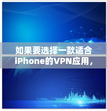 如果要选择一款适合iPhone的VPN应用，以下是一些推荐的选项，基于其对iPhone环境的适应性和功能需求