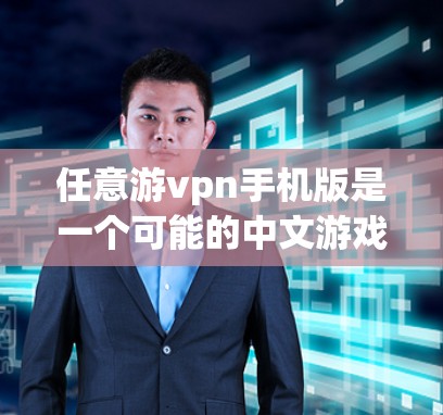 任意游vpn手机版是一个可能的中文游戏名称，但因拼写和意象不清，需要进一步确认具体功能。以下是可能的解释
