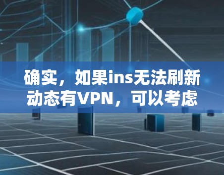 确实，如果ins无法刷新动态有VPN，可以考虑以下几种解决方法