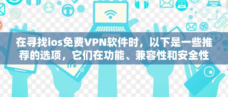 在寻找ios免费VPN软件时，以下是一些推荐的选项，它们在功能、兼容性和安全性方面表现良好