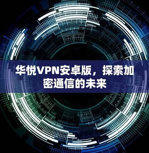 华悦VPN安卓版，探索加密通信的未来