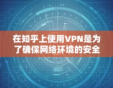 在知乎上使用VPN是为了确保网络环境的安全性和稳定，尤其是在学术研究、视频分享、直播带货等专业领域中，VPN可以帮助保护用户的数据和隐私，同时提供更安全的网络连接体验