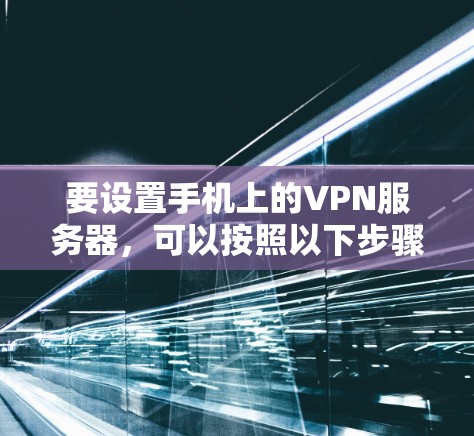 要设置手机上的VPN服务器，可以按照以下步骤进行