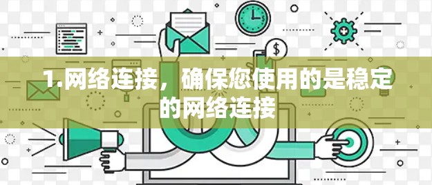 1.网络连接，确保您使用的是稳定的网络连接