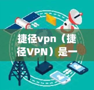 捷径vpn（捷径VPN）是一个用于VPN工具的虚拟网络连接软件，通常用于在外部设备上连接到内部网络，包括公司内部的数据库或文件服务器。它通过虚拟连接的方式，避免了传统的防火墙和数据传输的限制