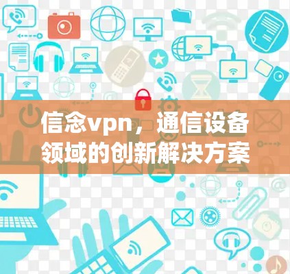 信念vpn，通信设备领域的创新解决方案