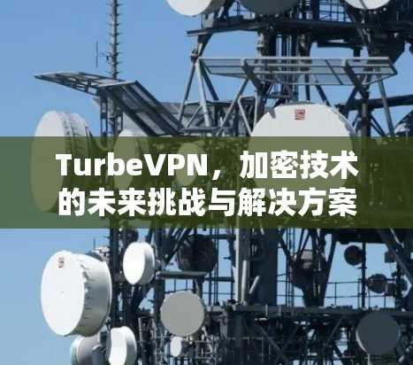 TurbeVPN，加密技术的未来挑战与解决方案
