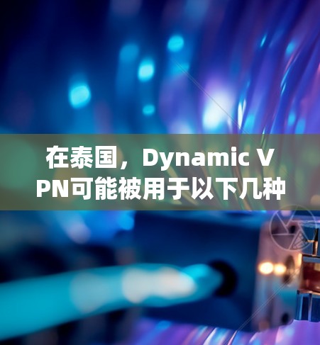 在泰国，Dynamic VPN可能被用于以下几种场景