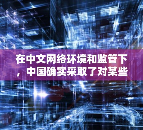 在中文网络环境和监管下，中国确实采取了对某些软件的限制措施。这些措施通常是为了保护网络安全、防止网络犯罪以及维护用户个人数据的安全。以下是一些可能的限制措施及其影响