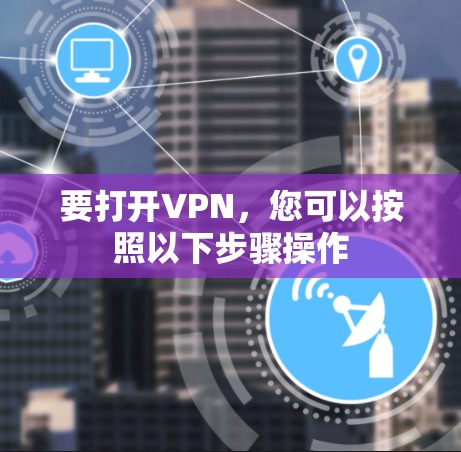 要打开VPN，您可以按照以下步骤操作