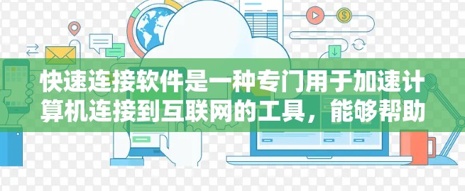 快速连接软件是一种专门用于加速计算机连接到互联网的工具，能够帮助用户更快地获取和使用互联网资源。以下是关于快速连接软件的详细总结