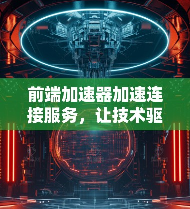 前端加速器加速连接服务，让技术驱动的连接更高效