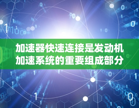 加速器快速连接是发动机加速系统的重要组成部分，通过连接飞轮和 crank 来实现加速功能。以下是关于加速器快速连接方法的详细总结